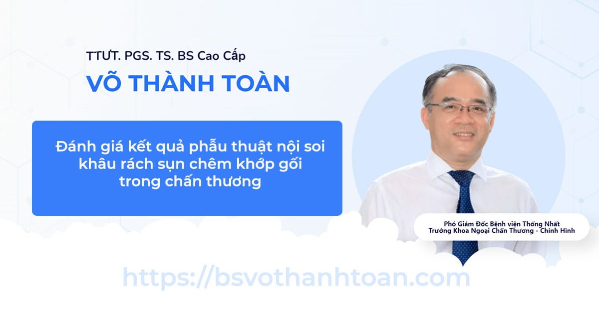 Đánh Giá Kết Quả Phẫu Thuật Nội Soi Khâu Rách Sụn Chêm Khớp Gối Trong Chấn Thương