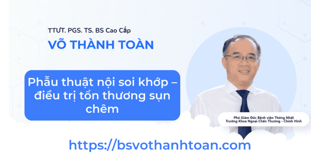 Phẫu thuật nội soi khớp - điều trị tổn thương sụn chêm 1 Chuyên gia phẫu thuật nội soi khớp – Võ Thành Toàn, bác sĩ hàng đầu điều trị tổn thương sụn chêm hiệu quả.